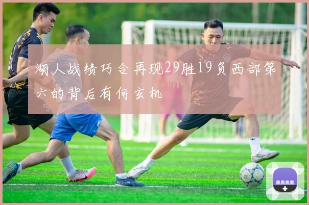 湖人战绩巧合再现29胜19负西部第六的背后有何玄机