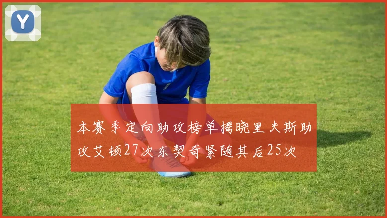 本赛季定向助攻榜单揭晓里夫斯助攻艾顿27次东契奇紧随其后25次