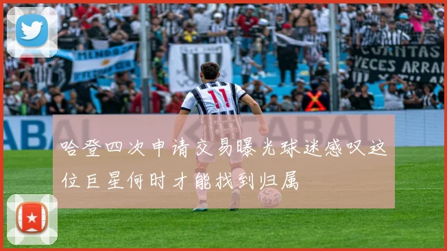 哈登四次申请交易曝光球迷感叹这位巨星何时才能找到归属