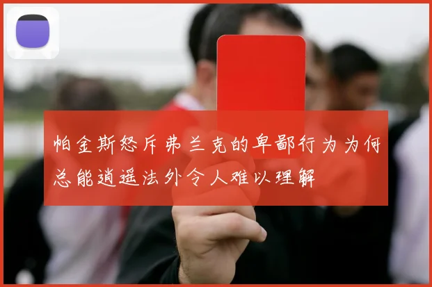 帕金斯怒斥弗兰克的卑鄙行为为何总能逍遥法外令人难以理解